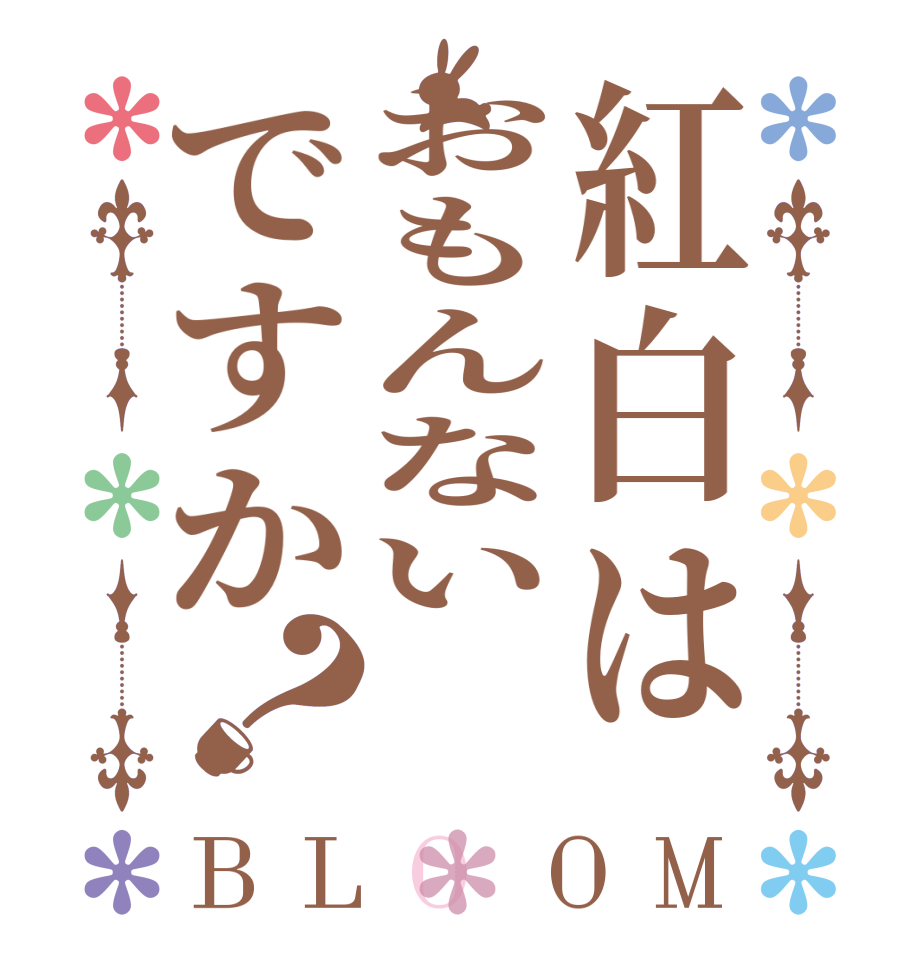 紅白はおもんないですか？BLOOM   