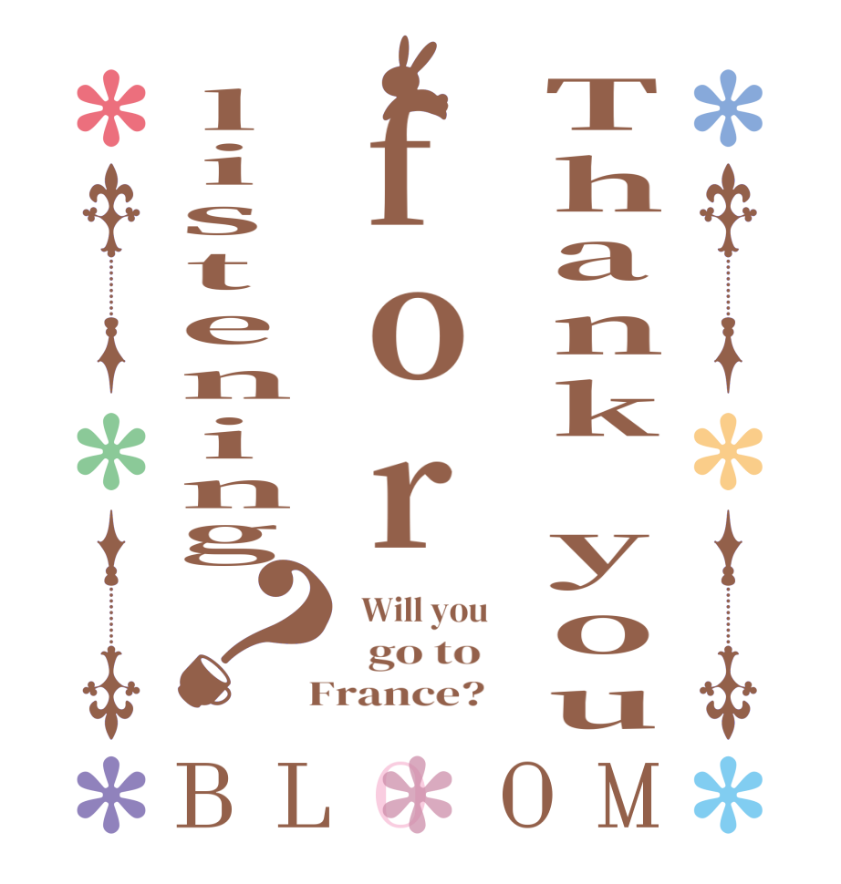 Thank youforlistening？BLOOM   Will you     go to    France?  