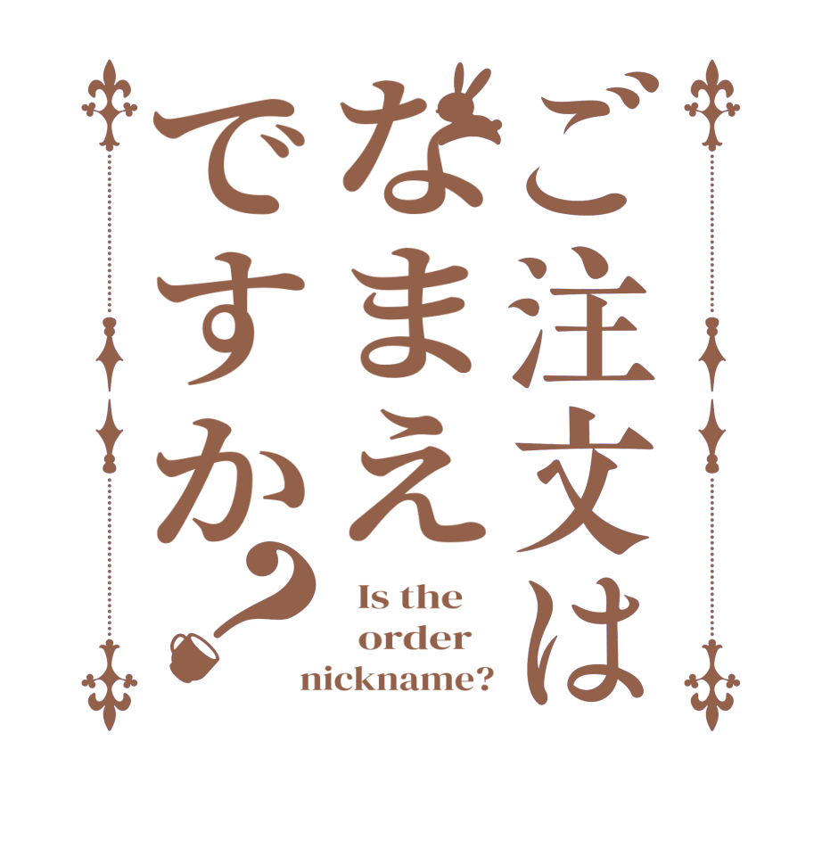 ご注文はなまえですか？  Is the      order    nickname?