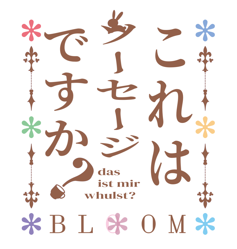 これはソーセージですか？BLOOM das ist mir whulst?