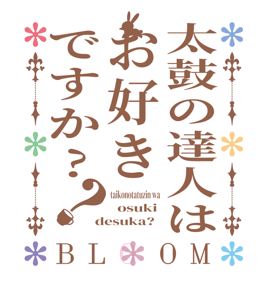 太鼓の達人はお好きですか?？BLOOM taikonotatuzin wa   osuki desuka?  