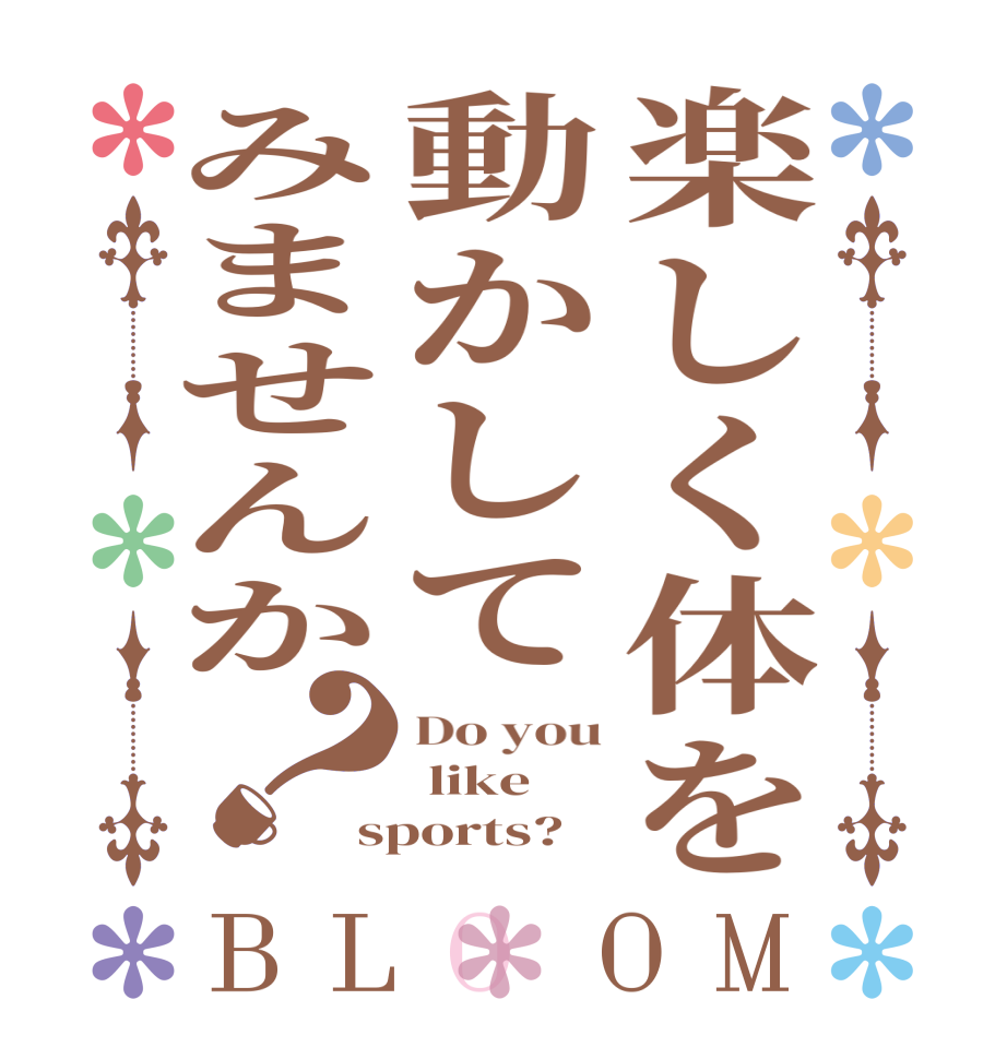 楽しく体を動かしてみませんか？BLOOM Do you  like  sports?  
