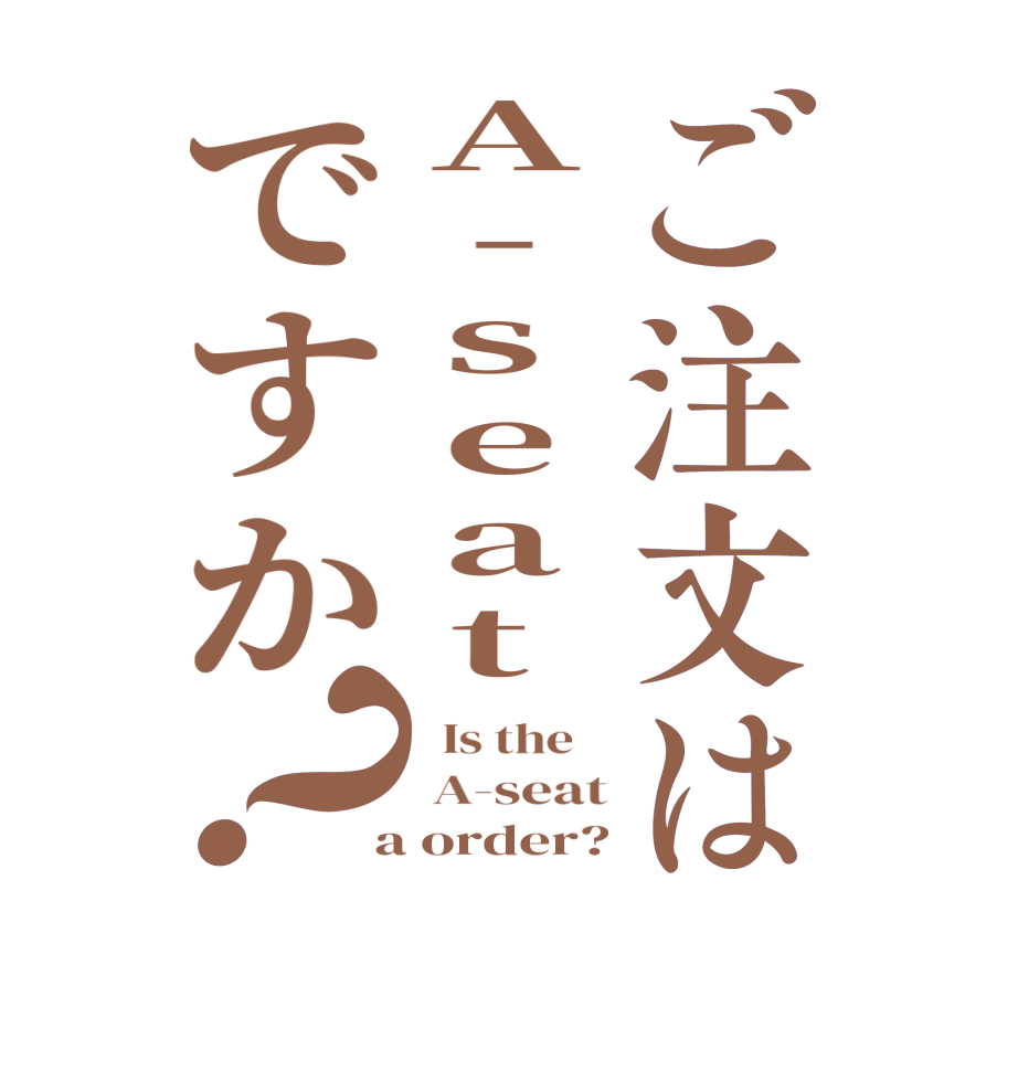 ご注文はA-seatですか？  Is the     A-seat  a order?