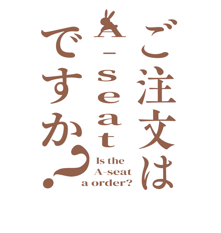 ご注文はA-seatですか？  Is the     A-seat  a order?