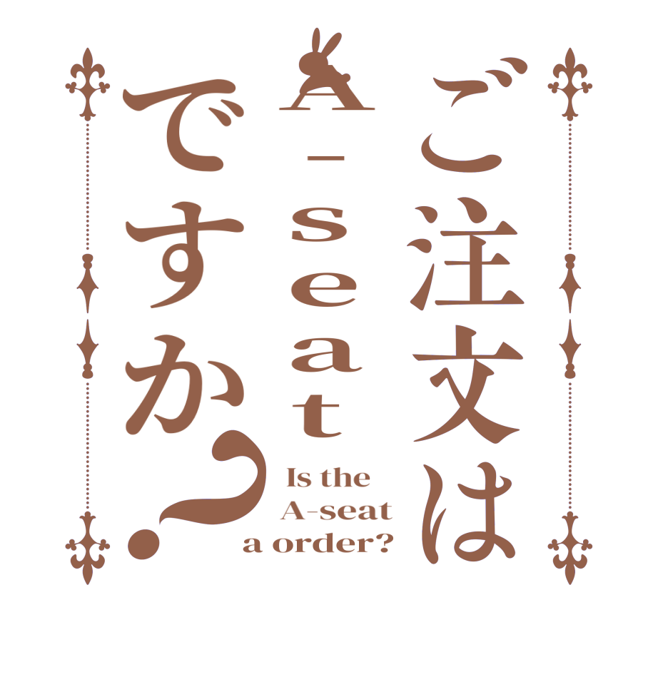 ご注文はA-seatですか？  Is the     A-seat  a order?
