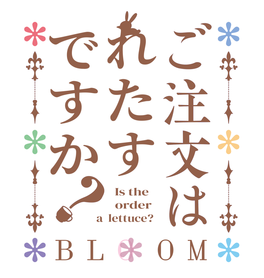 ご注文はれたすですか？BLOOM   Is the      order    a  lettuce?  