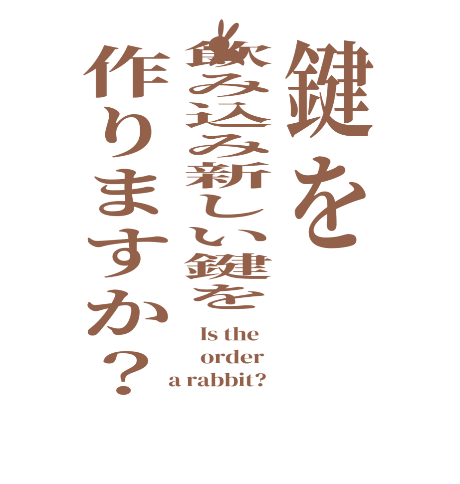 鍵を飲み込み新しい鍵を作りますか？  Is the      order    a rabbit?  