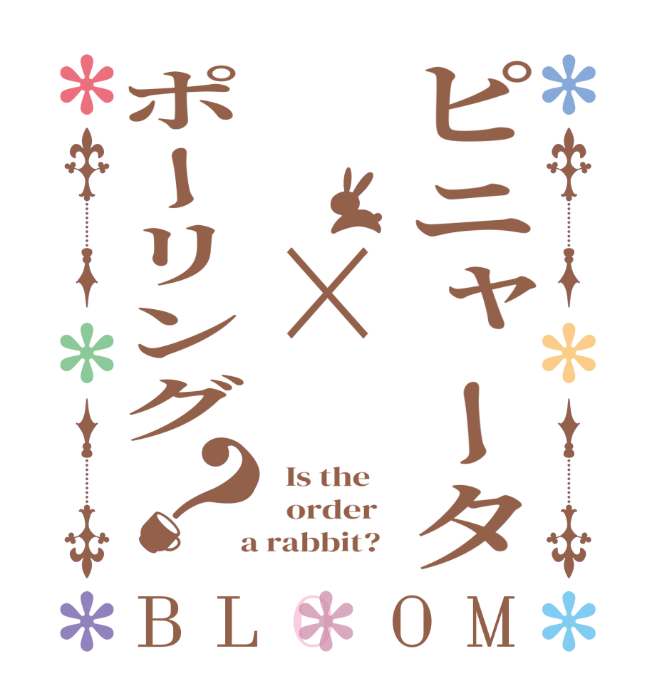 ピニャータ　×ポーリング？BLOOM   Is the      order    a rabbit?  