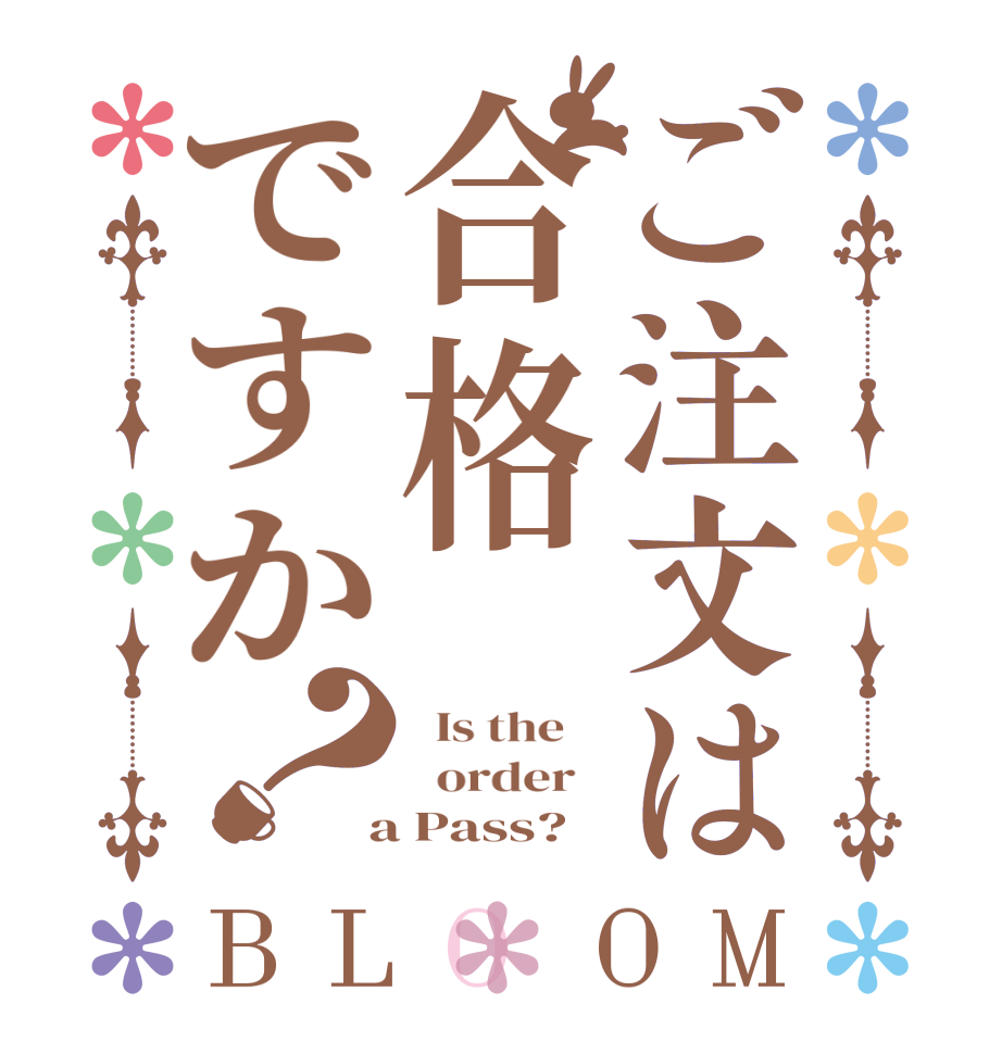 ご注文は合格ですか？BLOOM   Is the      order    a Pass?
