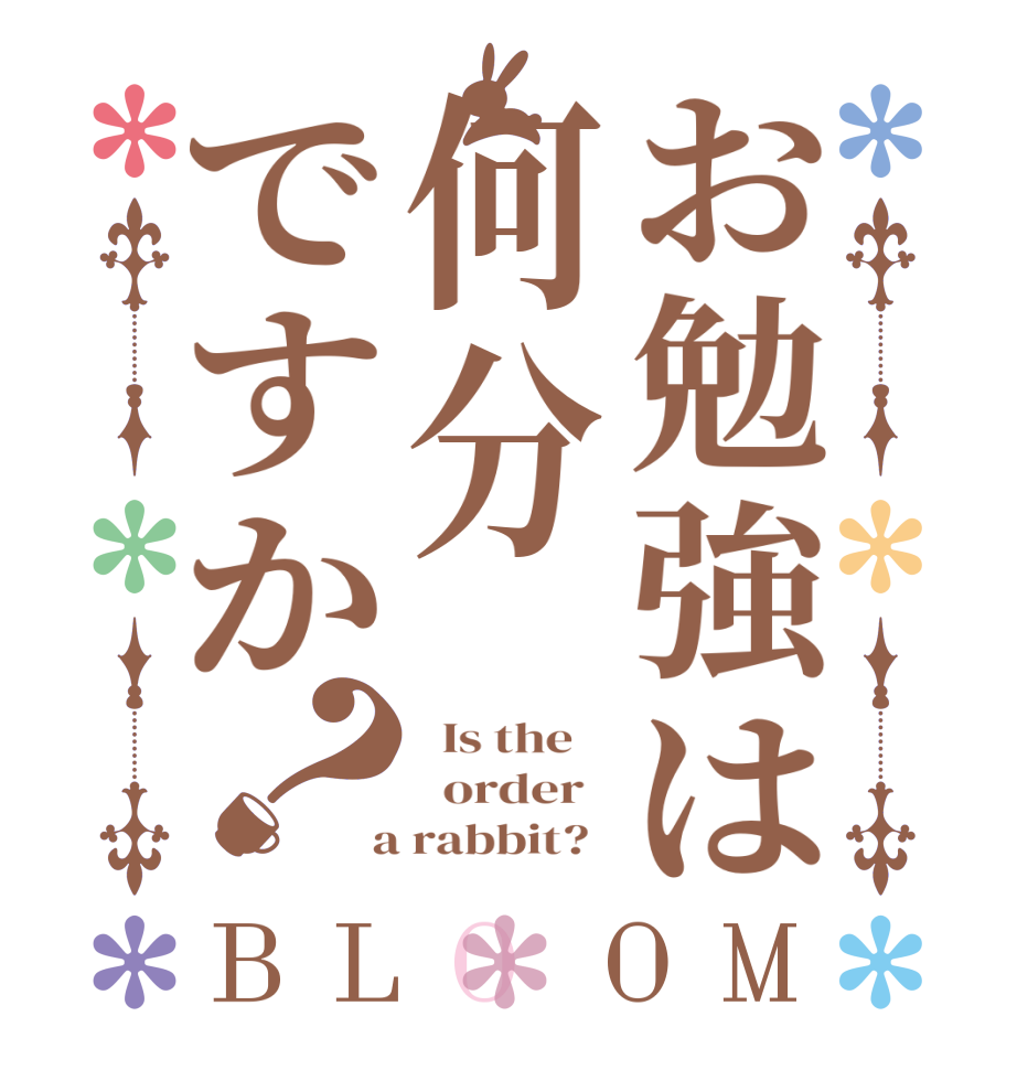 お勉強は何分ですか？BLOOM   Is the      order    a rabbit?  