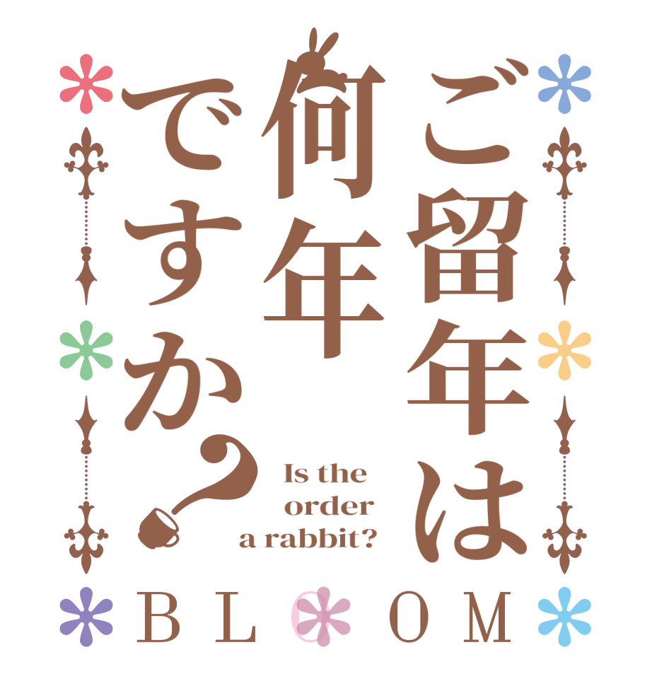ご留年は何年ですか？BLOOM   Is the      order    a rabbit?  