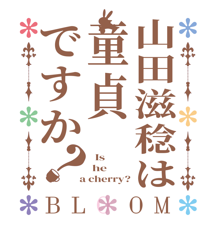 山田滋稔は童貞ですか？BLOOM   Is   he  a cherry?