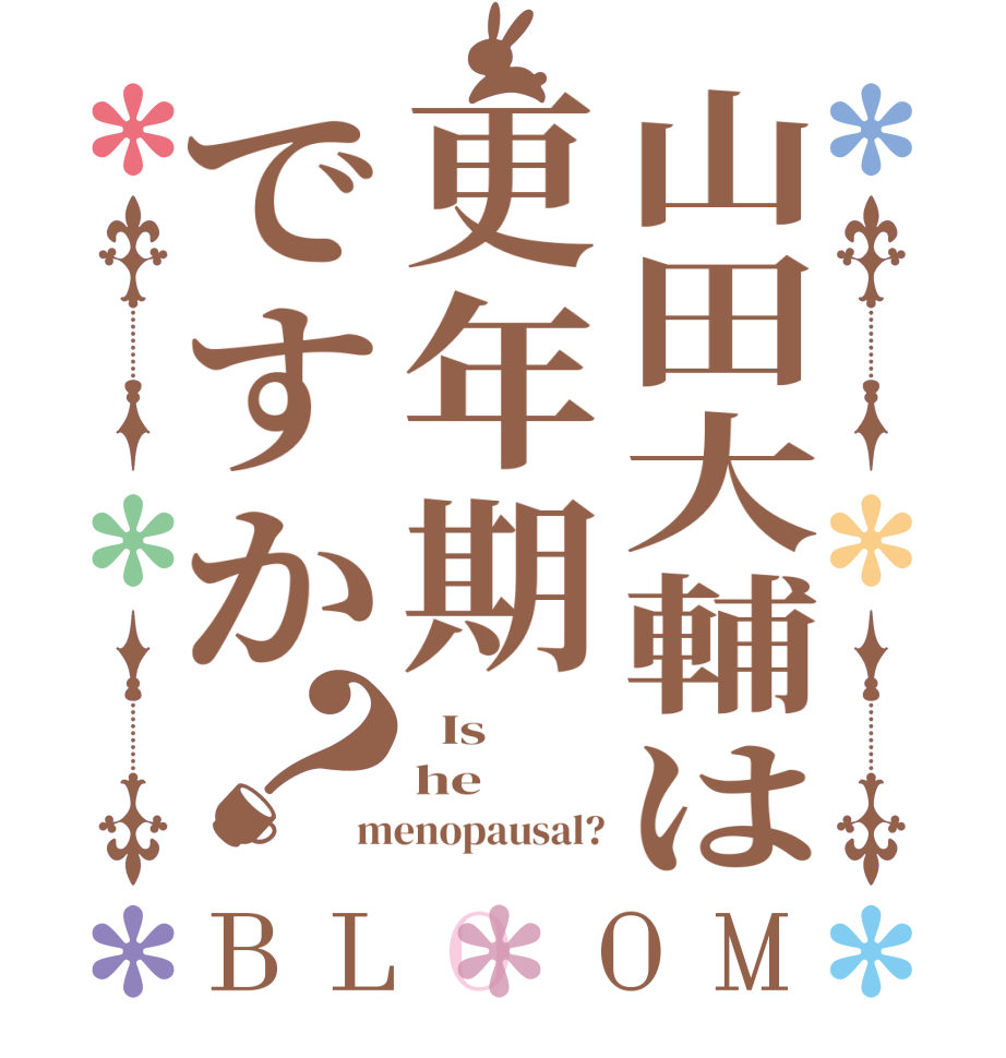山田大輔は更年期ですか？BLOOM   Is   he menopausal?