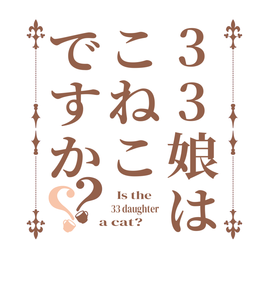 33娘はこねこですか？？  Is the    33 daughter   a cat?