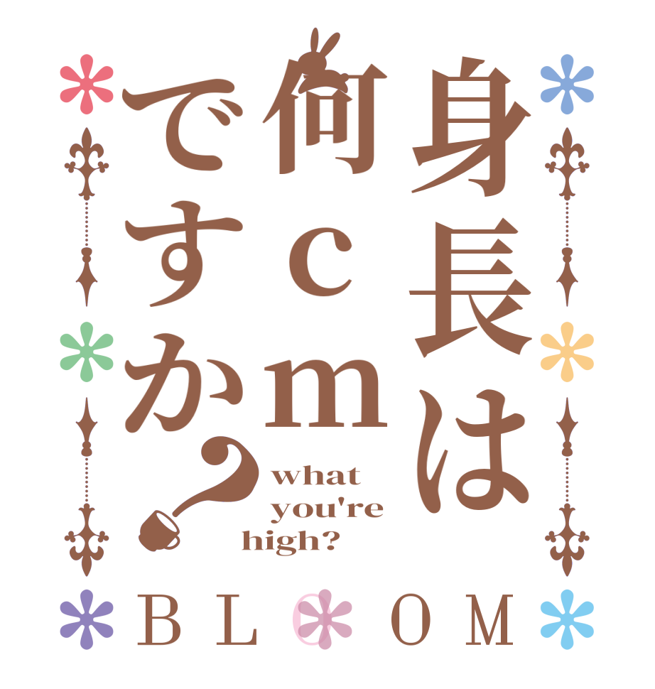 身長は何cmですか？BLOOM what you're  high?  