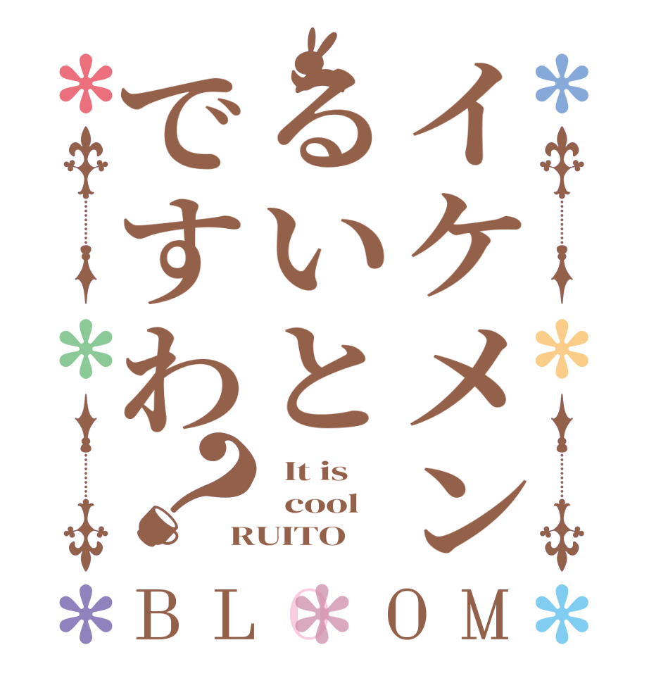 イケメンるいとですわ？BLOOM   It is   cool RUITO