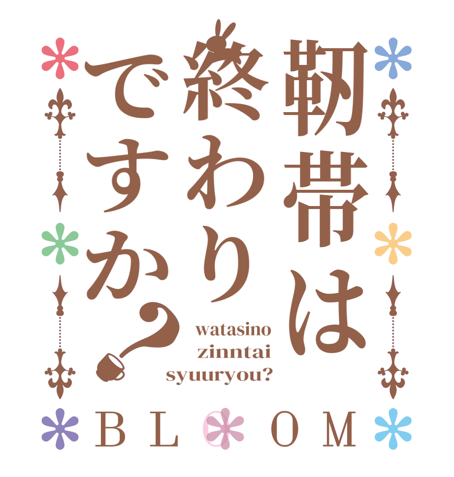 靭帯は終わりですか？BLOOM   watasino   zinntai  syuuryou?