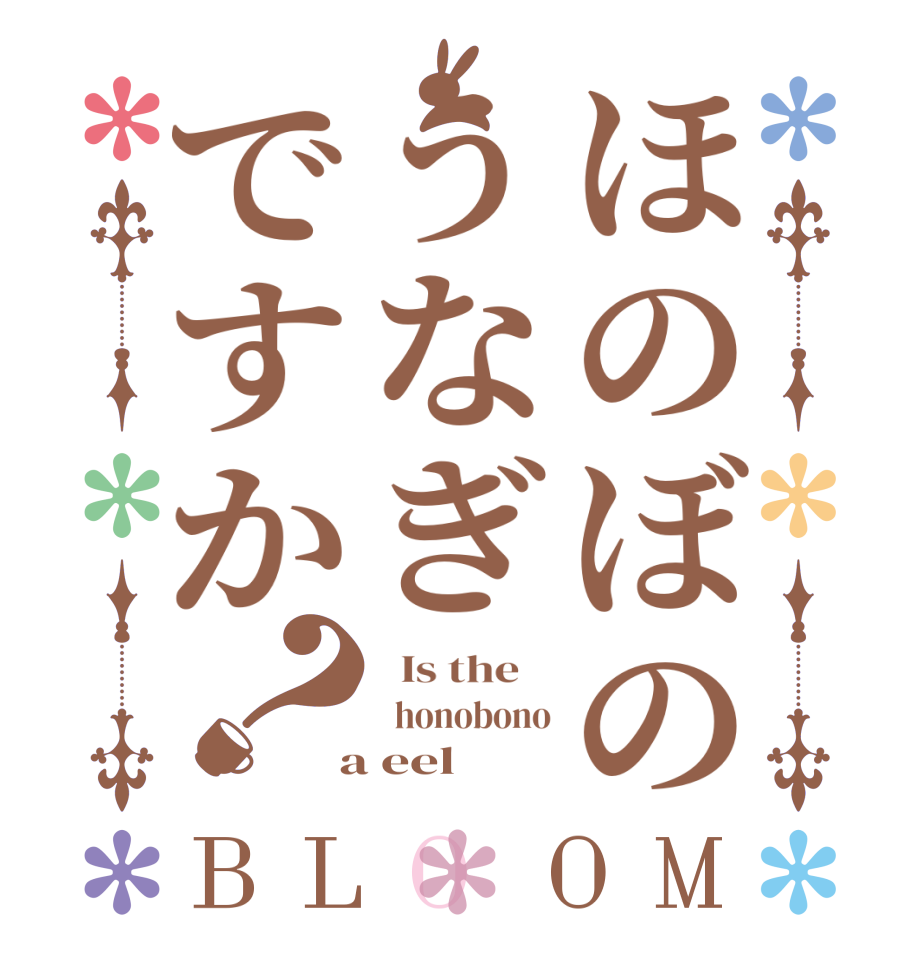 ほのぼのうなぎですか？BLOOM   Is the      honobono  a eel