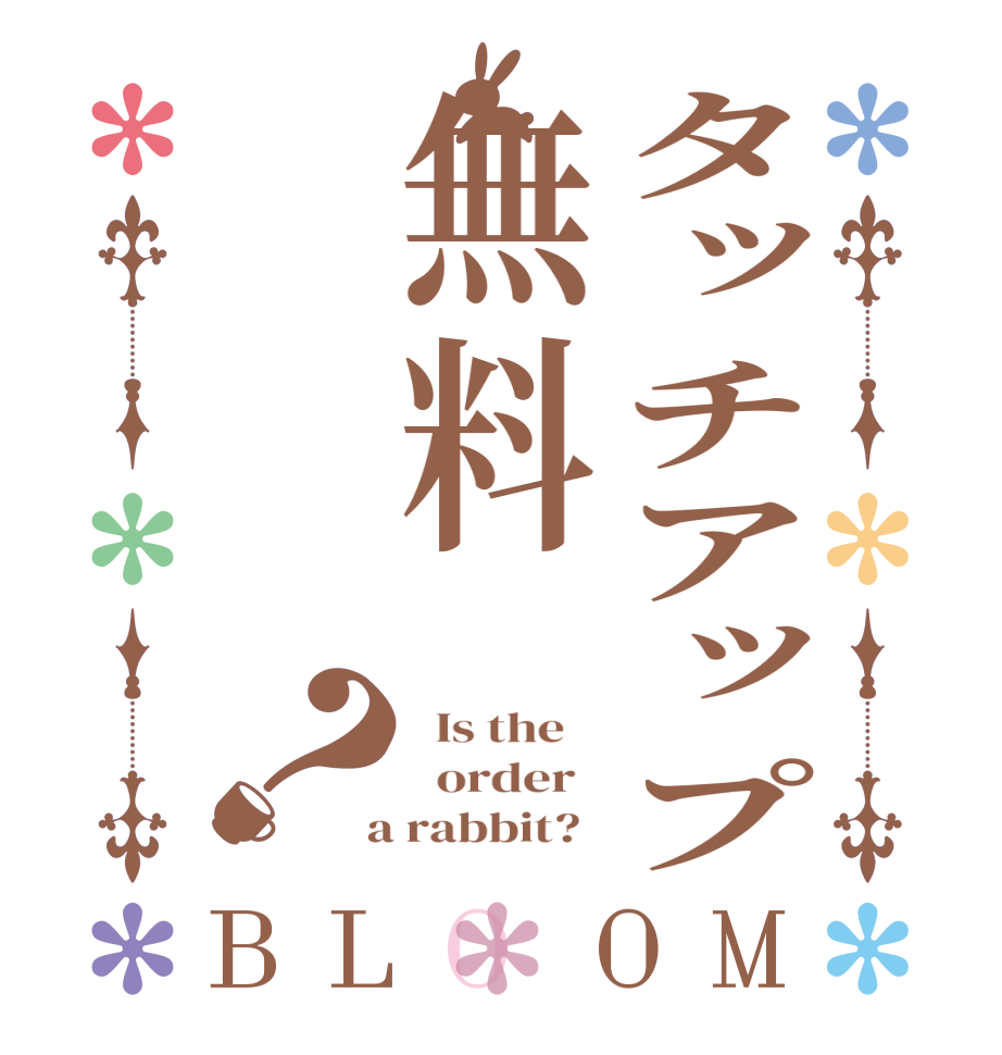 タッチアップ無料？BLOOM   Is the      order    a rabbit?  