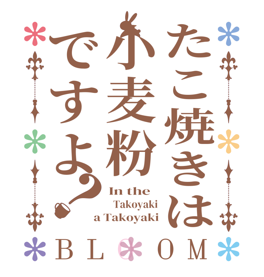 たこ焼きは小麦粉ですよ？BLOOM In the   Takoyaki a Takoyaki