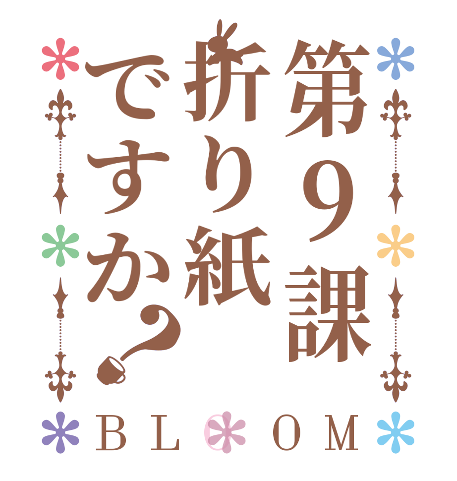 第９課折り紙ですか？BLOOM   