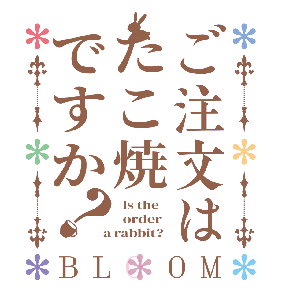 ご注文はたこ焼ですか？BLOOM   Is the      order    a rabbit?  