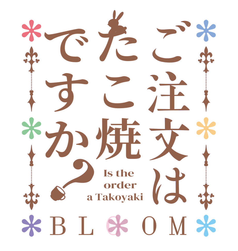 ご注文はたこ焼ですか？BLOOM   Is the      order    a Takoyaki