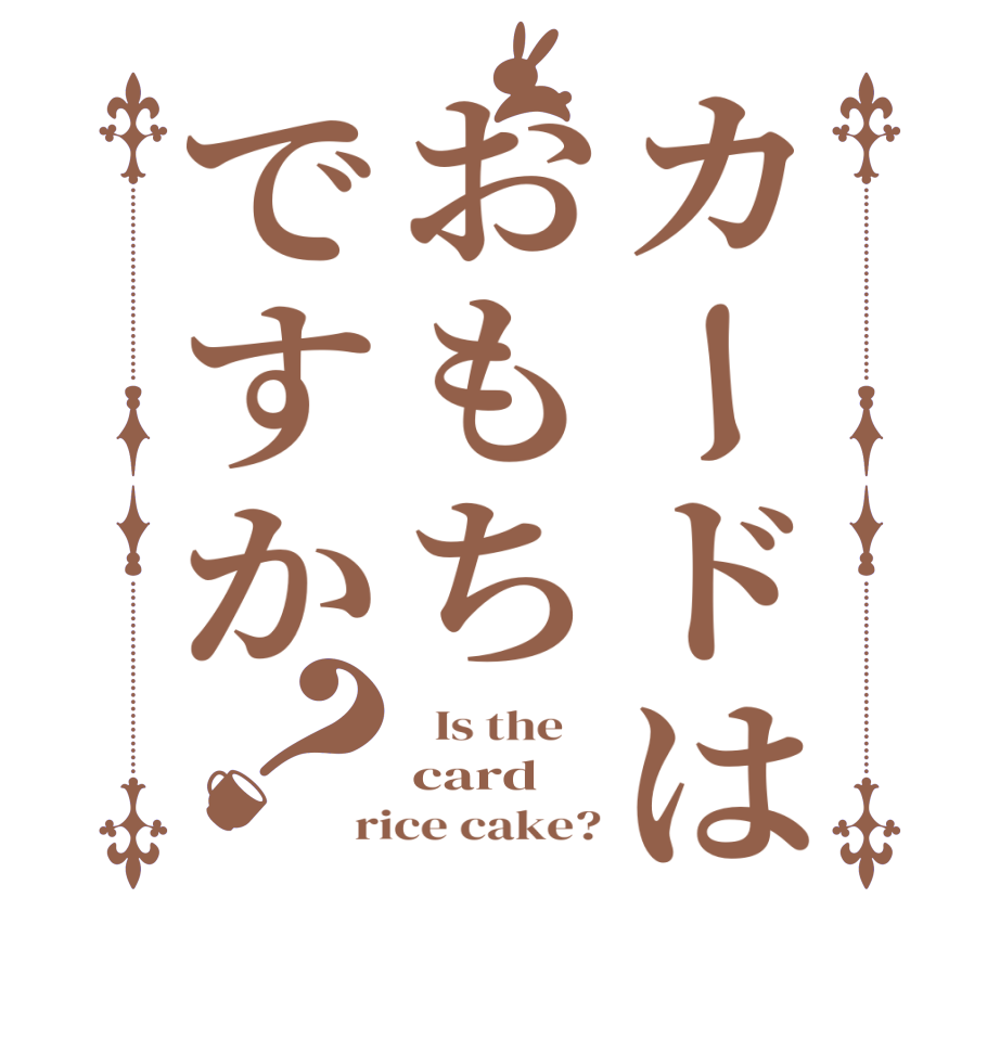 カードはおもちですか？  Is the    card rice cake?