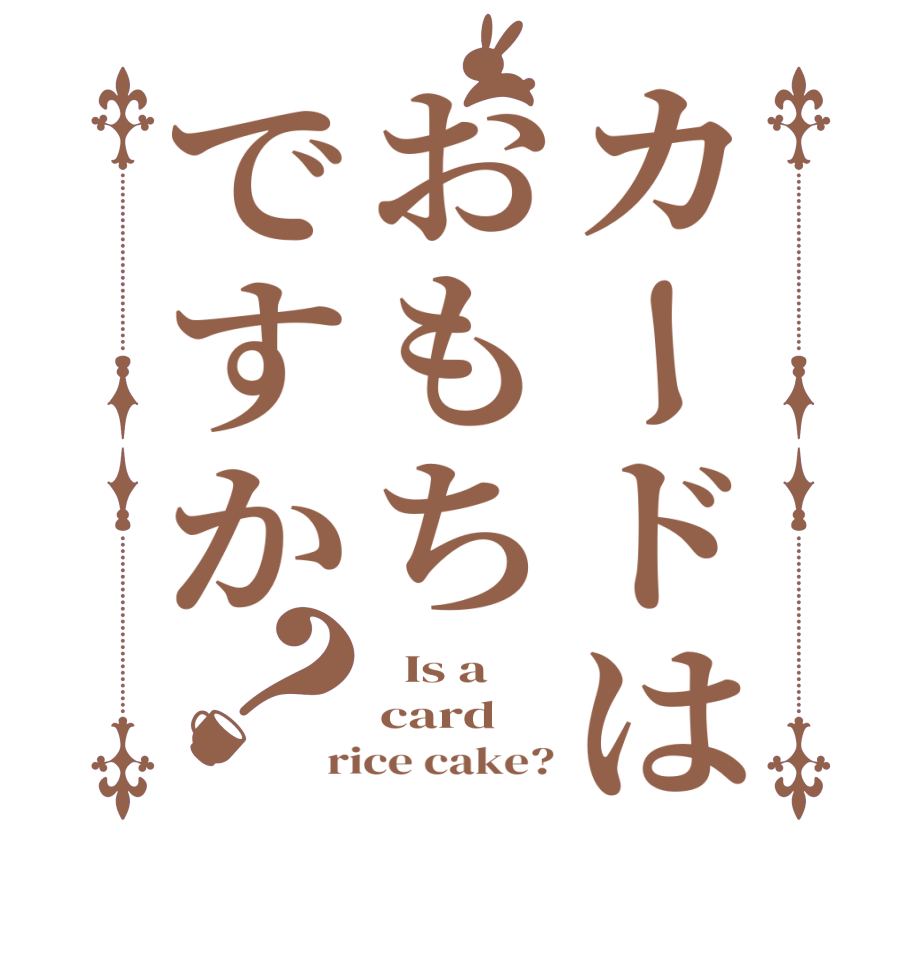 カードはおもちですか？  Is a card rice cake?