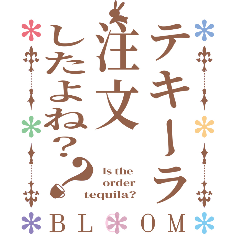 テキーラ注文したよね？？BLOOM   Is the      order   tequila?