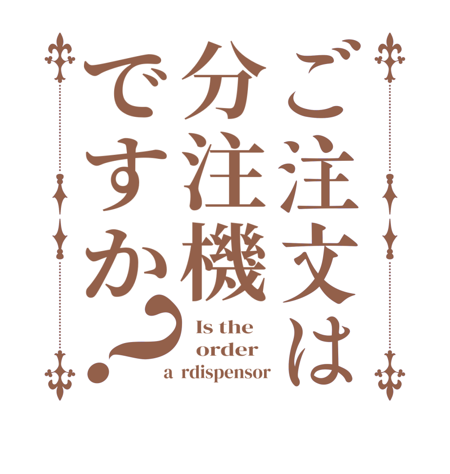 ご注文は分注機ですか？  Is the      order    a  rdispensor