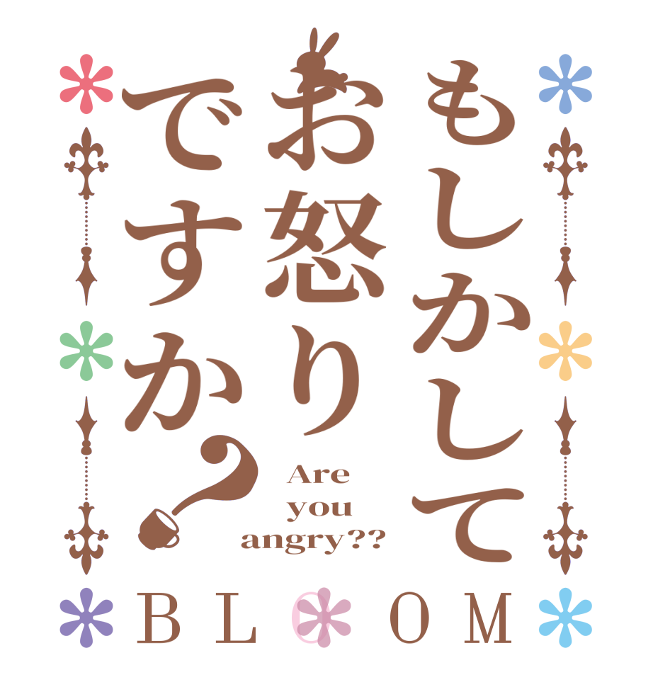もしかしてお怒りですか？BLOOM   Are   you  angry??