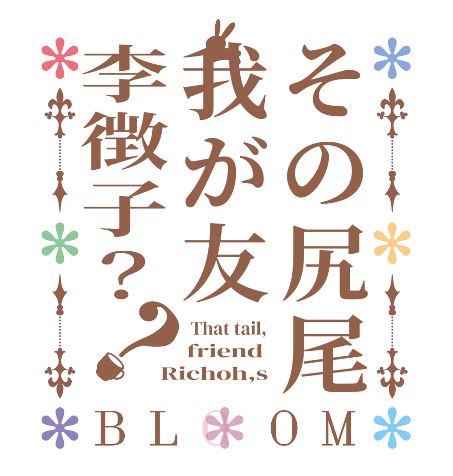 その尻尾我が友李徴子？？BLOOM  That tail,  friend Richoh,s