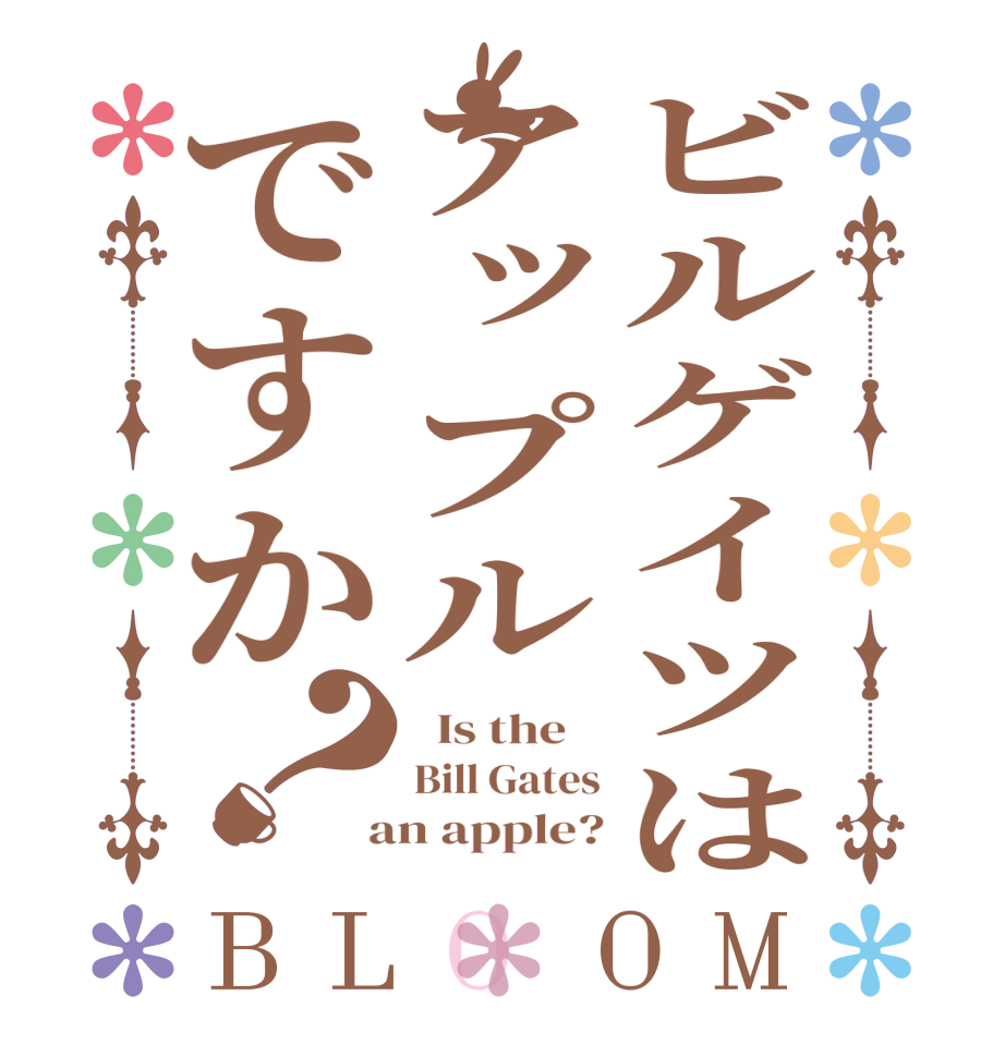 ビルゲイツはアップルですか？BLOOM   Is the    Bill Gates  an apple?
