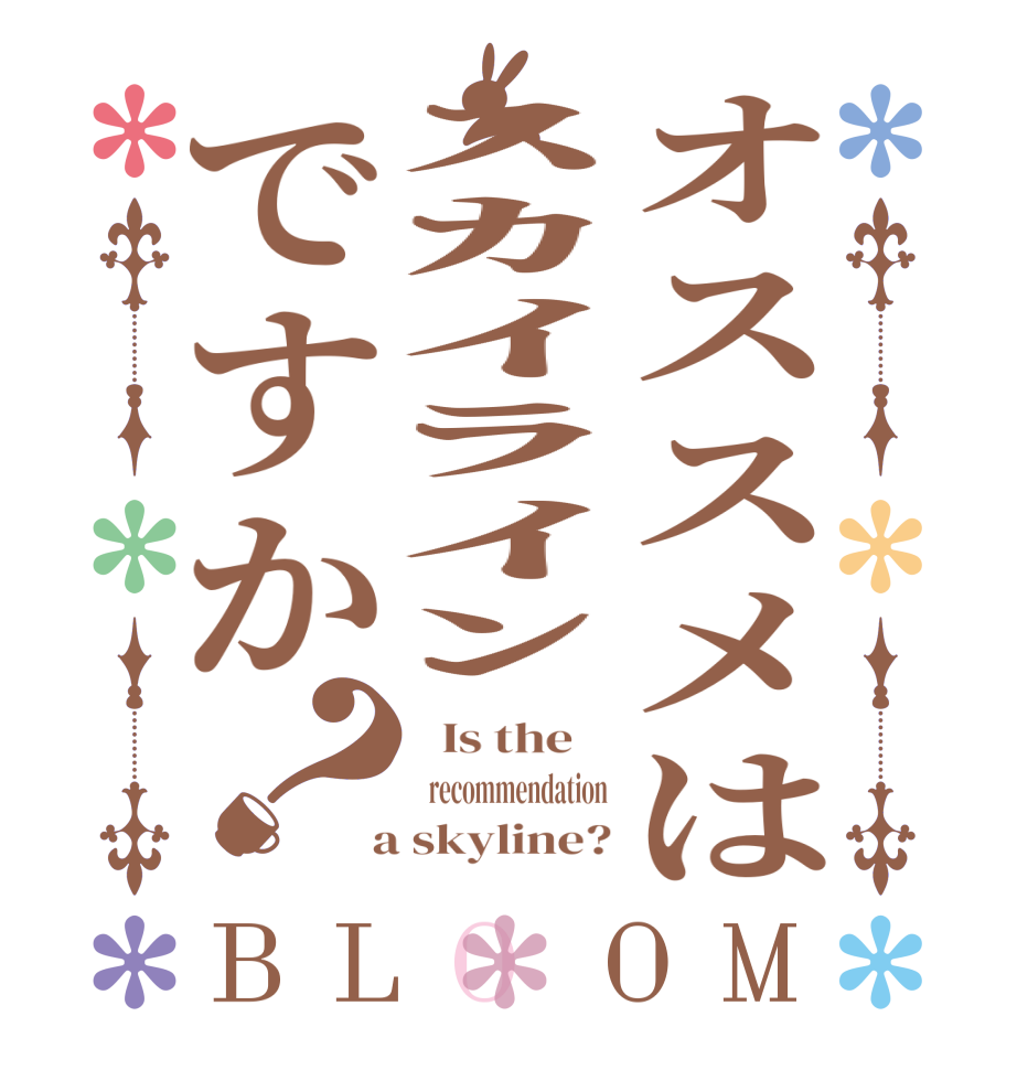オススメはｽｶｲﾗｲﾝですか？BLOOM   Is the      recommendation  a skyline?