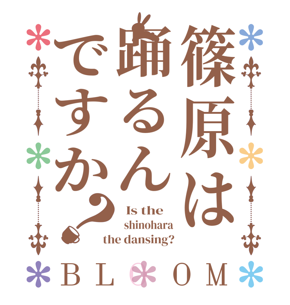 篠原は踊るんですか？BLOOM   Is the      shinohara the dansing?