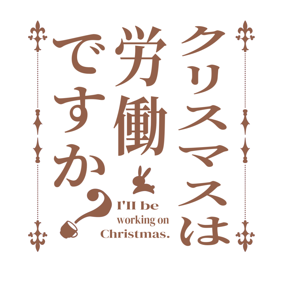 クリスマスは労働ですか？I'II be  working on Christmas.