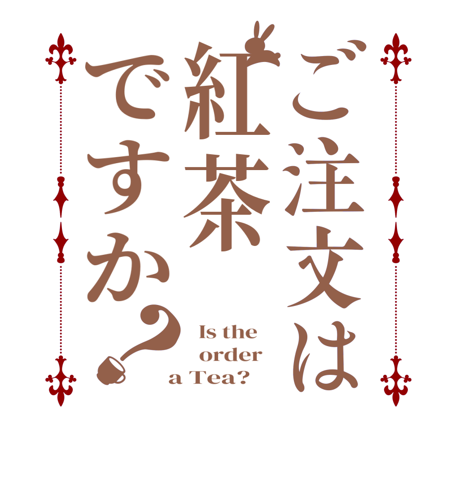 ご注文は紅茶ですか？  Is the      order    a Tea?  