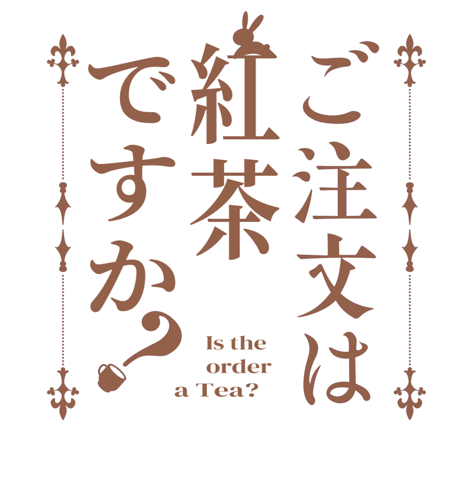 ご注文は紅茶ですか？  Is the      order    a Tea?  