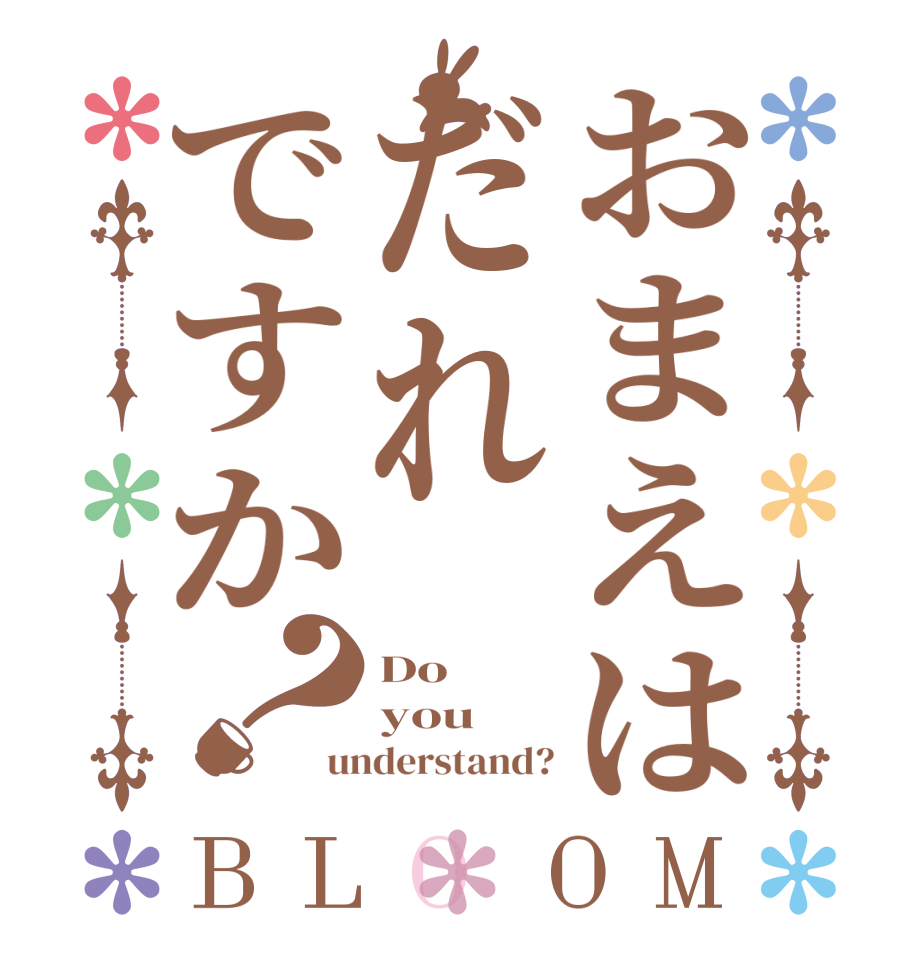 おまえはだれですか？BLOOM Do you understand?