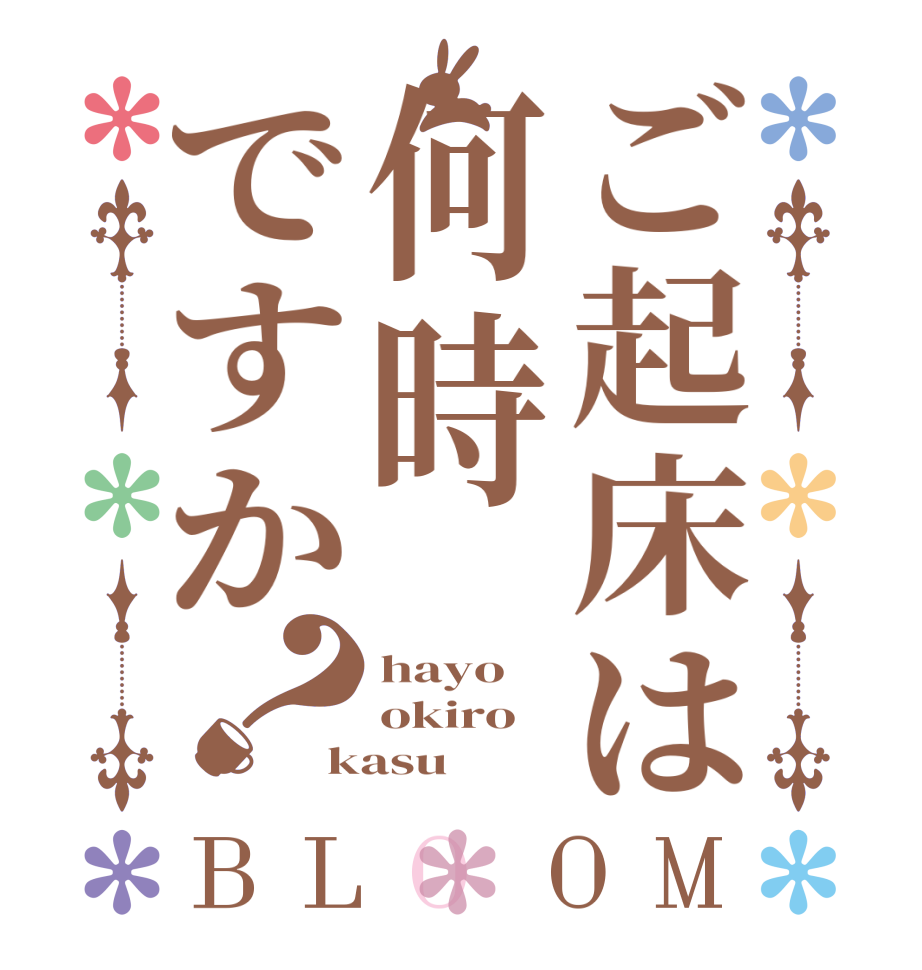 ご起床は何時ですか？BLOOM hayo okiro kasu