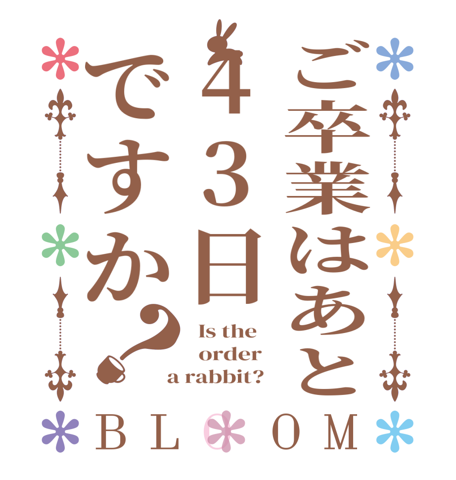 ご卒業はあと43日ですか？BLOOM   Is the      order    a rabbit?  