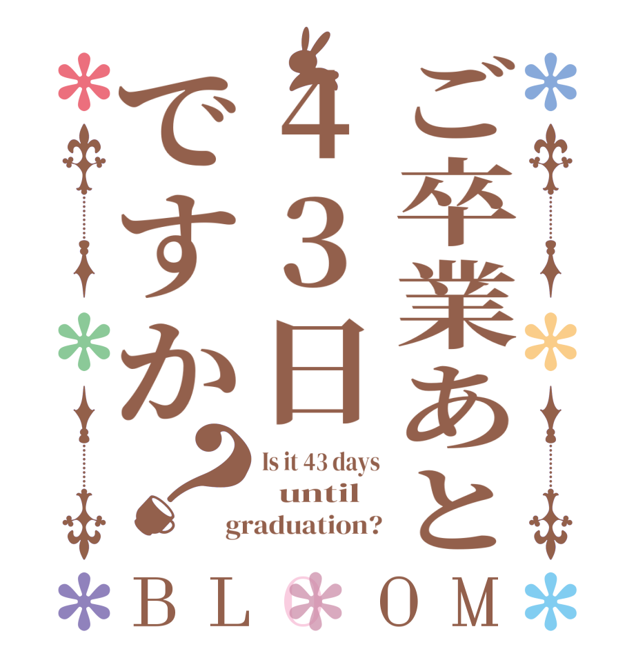 ご卒業あと43日ですか？BLOOM Is it 43 days   until  graduation?