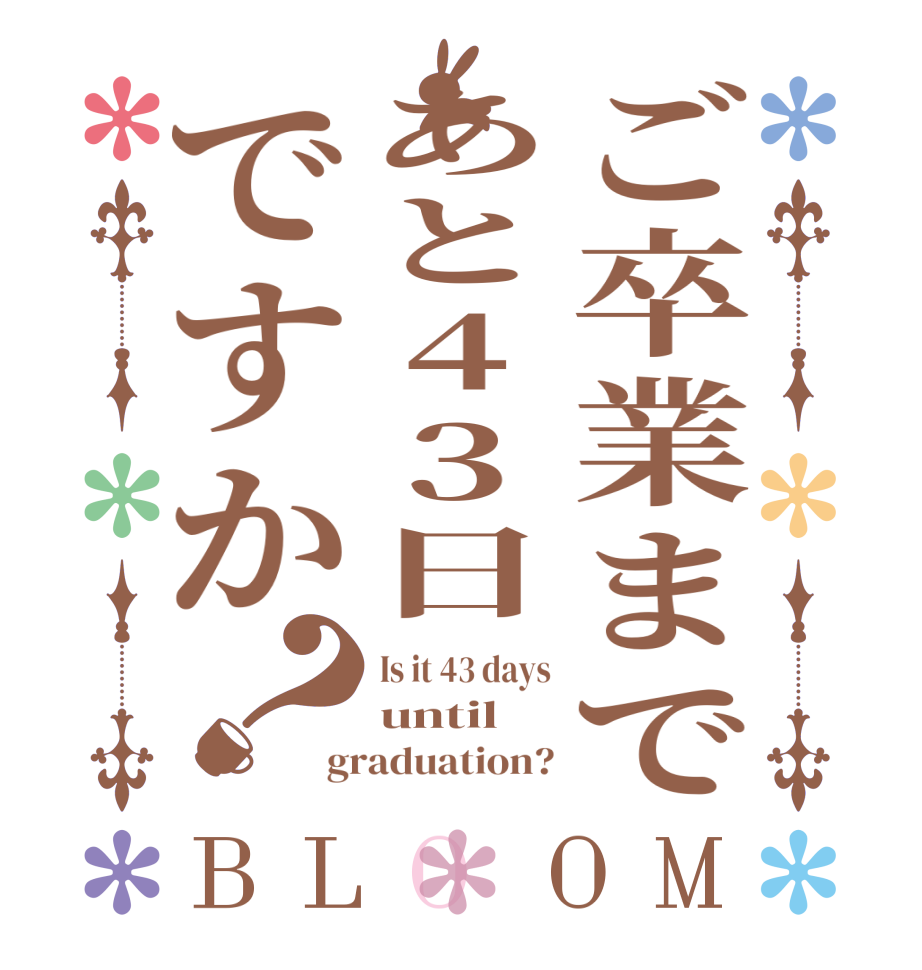ご卒業まであと43日ですか？BLOOM Is it 43 days until graduation?