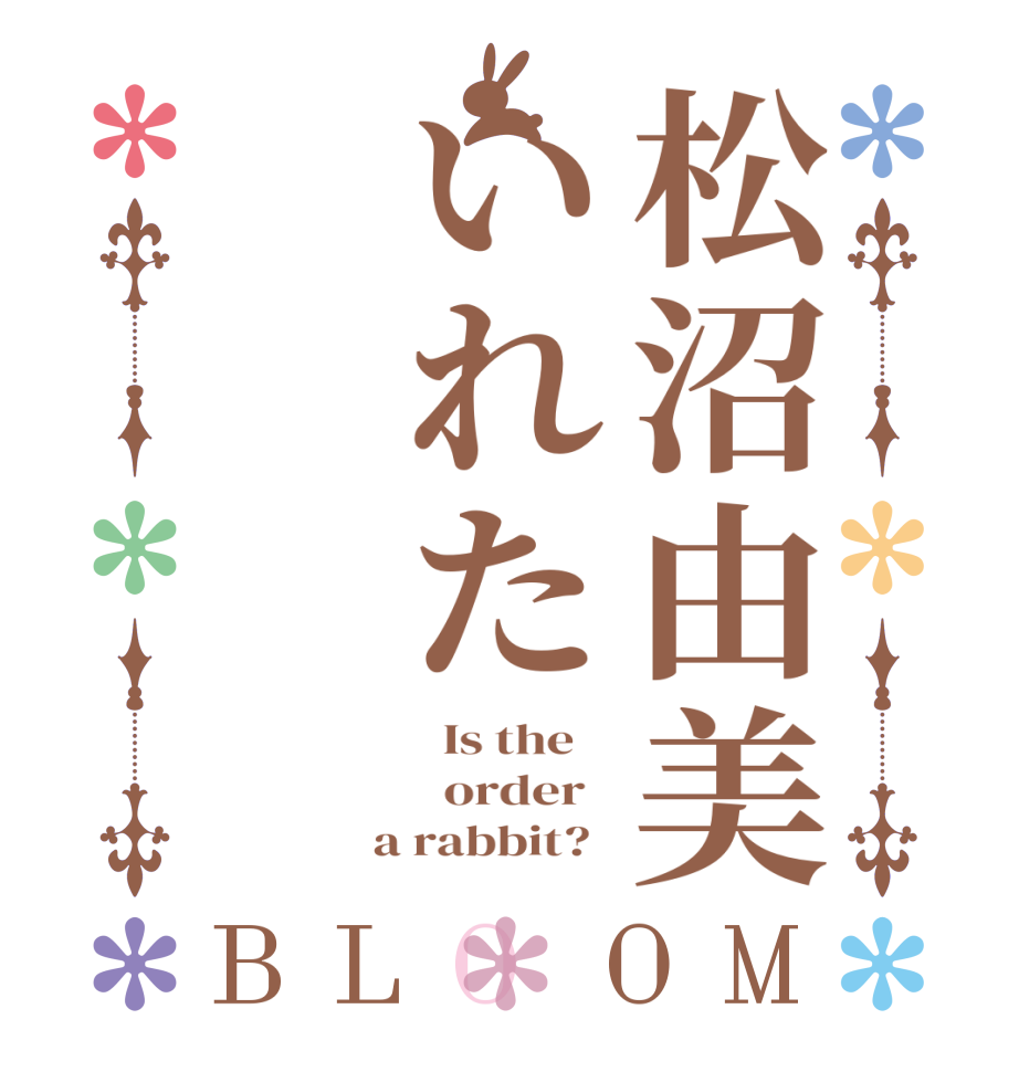 松沼由美いれたBLOOM   Is the      order    a rabbit?  