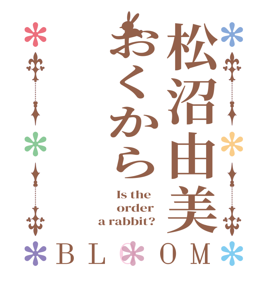 松沼由美おくからBLOOM   Is the      order    a rabbit?  