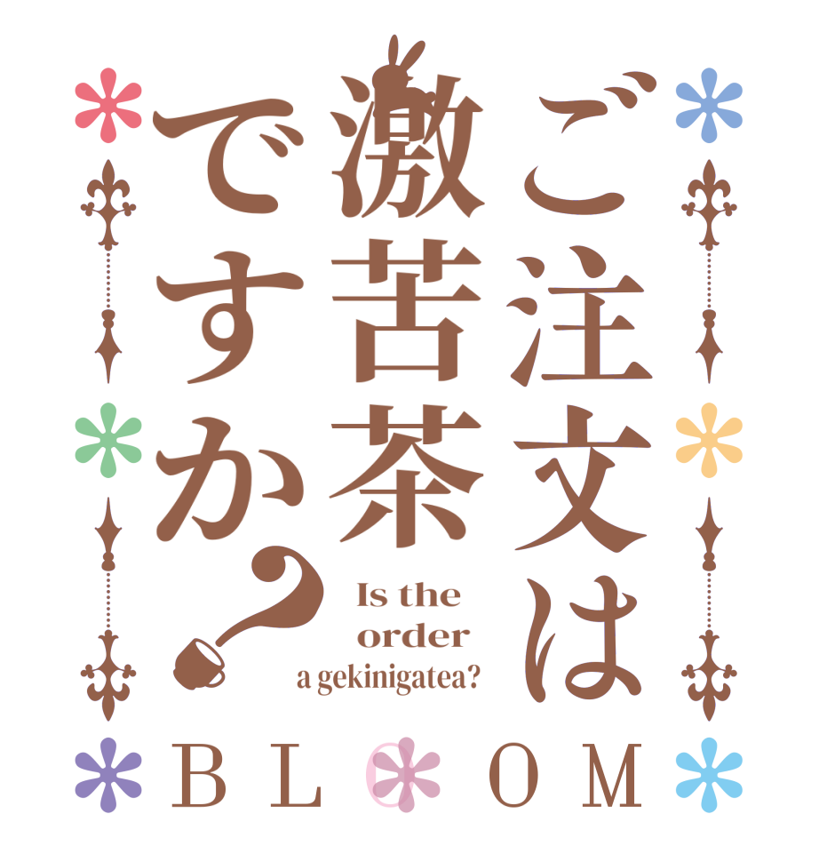 ご注文は激苦茶ですか？BLOOM   Is the      order    a gekinigatea?  