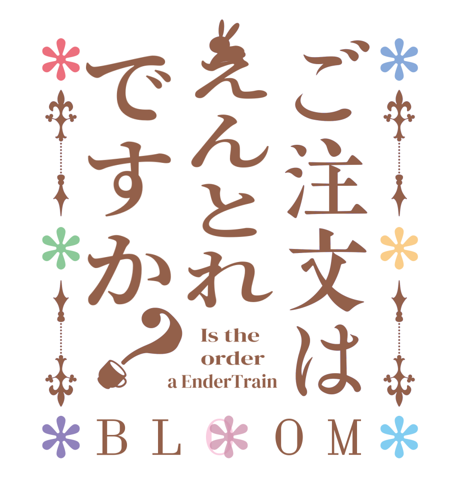 ご注文はえんとれですか？BLOOM   Is the      order    a EnderTrain