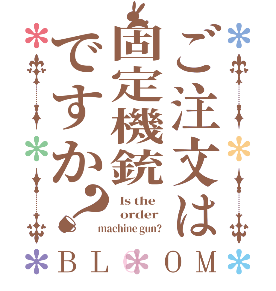ご注文は固定機銃ですか？BLOOM   Is the      order   machine gun?  