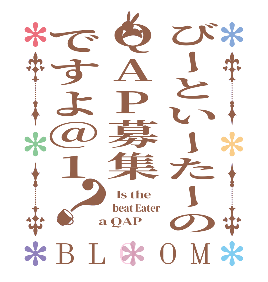 びーといーたーのQAP募集ですよ@1？BLOOM   Is the     beat Eater  a QAP